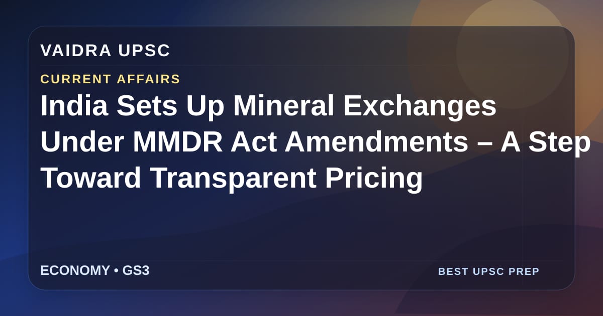 India ने MMDR Act संशोधनों के तहत Mineral Exchanges स्थापित किए – पारदर्शी मूल्य निर्धारण की दिशा में एक कदम