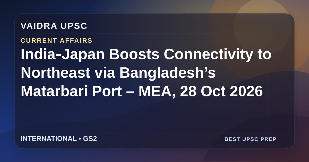 India‑Japan ने Bangladesh के Matarbari पोर्ट के माध्यम से Northeast की कनेक्टिविटी को बढ़ाया – MEA, 28 Oct 2026