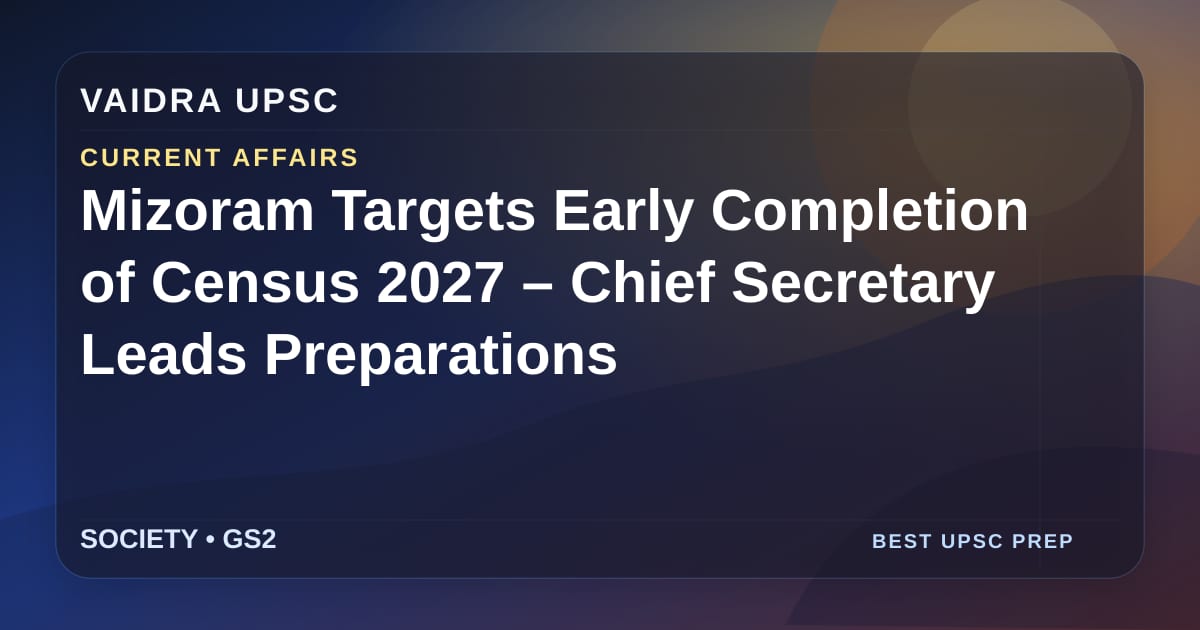 Mizoram लक्ष्य बनाता है Census 2027 की शीघ्र पूर्णता – Chief Secretary नेतृत्व में तैयारियाँ