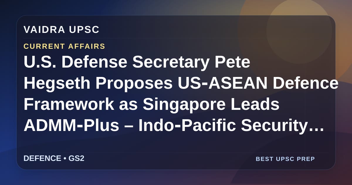 U.S. Defense Secretary Pete Hegseth ने US‑ASEAN Defence Framework का प्रस्ताव रखा जब Singapore ADMM‑Plus का नेतृत्व करता है – Indo‑Pacific सुरक्षा प्रभाव